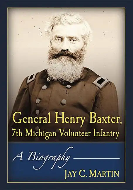 General Henry Baxter, 7th Michigan Volunteer Infantry: A Biography - Paperback