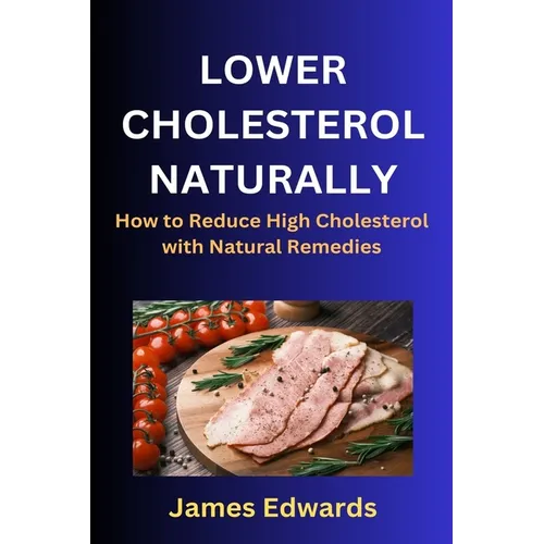 Lower Cholesterol Naturally: How to Reduce High Cholesterol with Natural Remedies - Paperback
