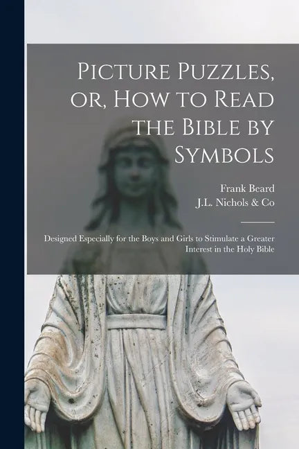 Picture Puzzles, or, How to Read the Bible by Symbols [microform]: Designed Especially for the Boys and Girls to Stimulate a Greater Interest in the H - Paperback