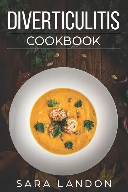 Diverticulitis Cookbook: Easy and Delicious Recipes for Clear Liquid, Full Liquid, Low Fiber and Maintenance Stage for the Diverticulitis Diet - Paperback