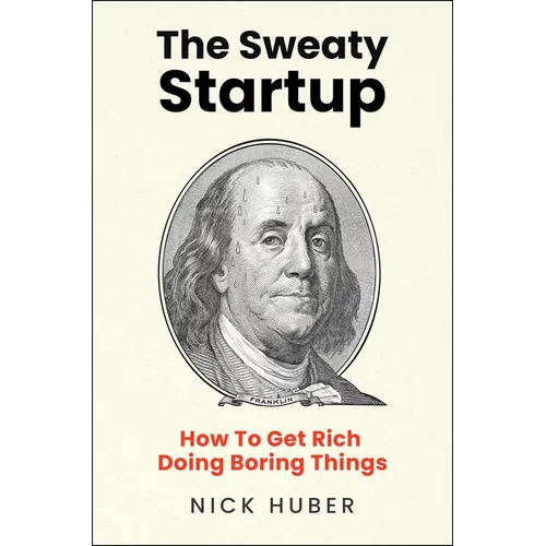 The Sweaty Startup: How to Get Rich Doing Boring Things - Hardcover