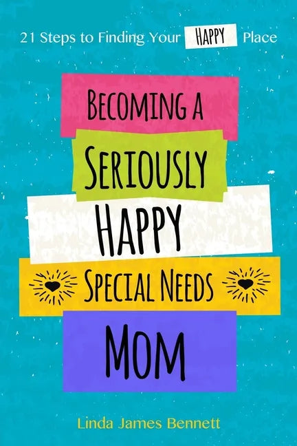 Becoming a Seriously Happy Special Needs Mom: 21 Steps to Finding Your Happy Place - Paperback