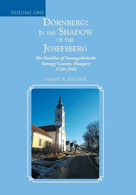 Dörnberg: In the Shadow of the Josefsberg: The Families of Somogydöröcske Somogy County, Hungary 1730-1948 - Hardcover