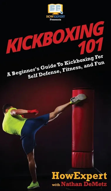 Kickboxing 101: A Beginner's Guide To Kickboxing For Self Defense, Fitness, and Fun - Hardcover