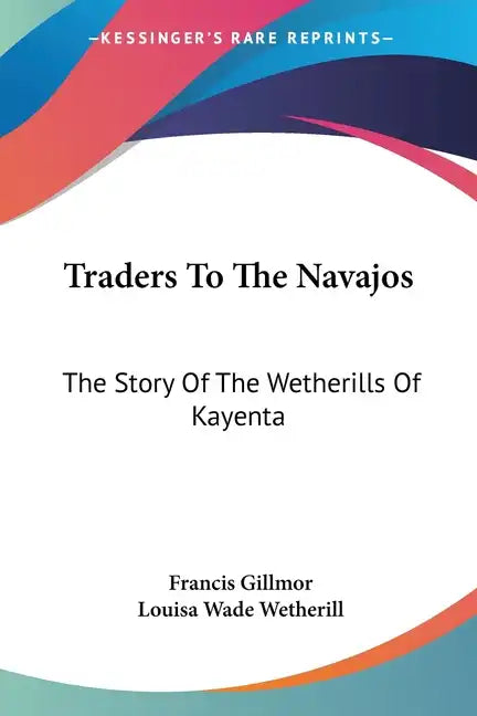 Traders To The Navajos: The Story Of The Wetherills Of Kayenta - Paperback