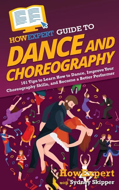 HowExpert Guide to Dance and Choreography: 101 Tips to Learn How to Dance, Improve Your Choreography Skills, and Become a Better Performer - Hardcover