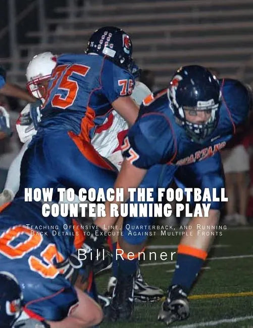 How to Coach the Football Counter Running Play: Teaching Offensive Line, Quarterback, and Running Back Details to Execute Against Multiple Fronts - Paperback