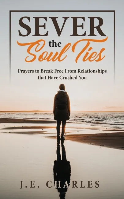 Sever the Soul Ties: Prayers to Break Free From Relationships that Have Crushed You - Paperback