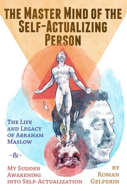 The Master Mind of the Self-Actualizing Person: The Life and Legacy of Abraham Maslow, and My Sudden Awakening into Self-Actualization - Paperback