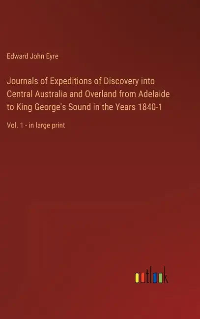 Journals of Expeditions of Discovery into Central Australia and Overland from Adelaide to King George's Sound in the Years 1840-1: Vol. 1 - in large p - Hardcover