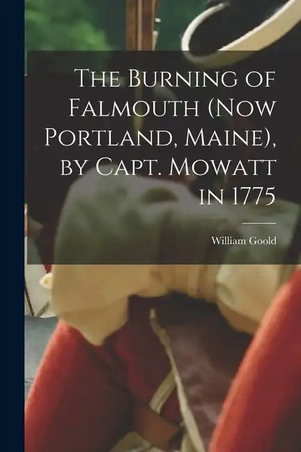 The Burning of Falmouth (now Portland, Maine), by Capt. Mowatt in 1775 - Paperback