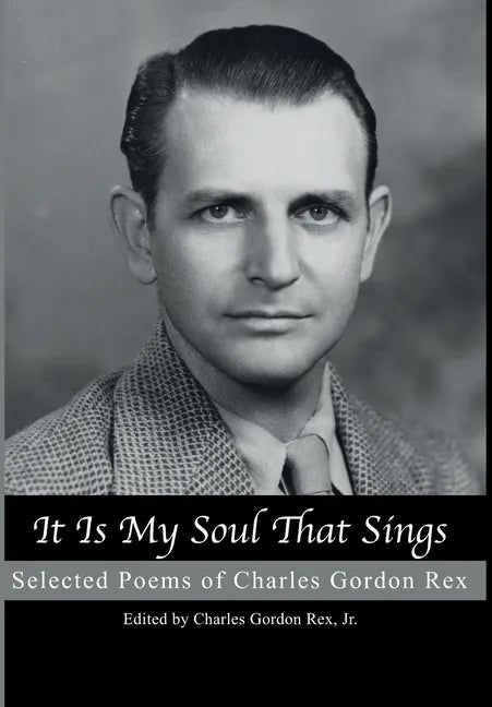 It is My Soul that Sings: Selected Poems of Charles Gordon Rex - Hardcover