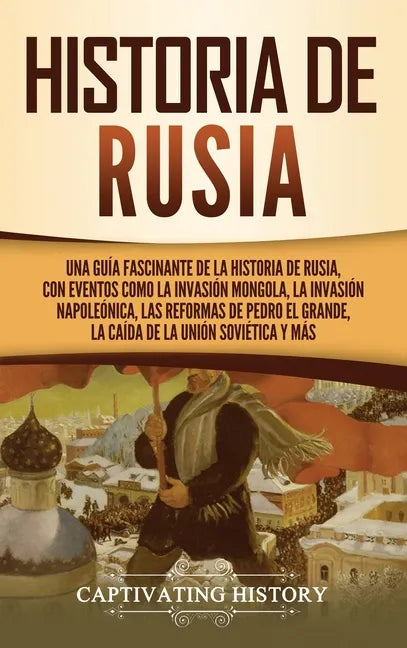 Historia de Rusia: Una guía fascinante de la historia de Rusia, con eventos como la invasión mongola, la invasión napoleónica, las reform - Hardcover