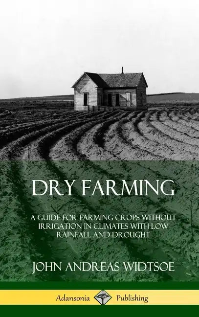 Dry Farming: A Guide for Farming Crops Without Irrigation in Climates with Low Rainfall and Drought (Hardcover) - Hardcover