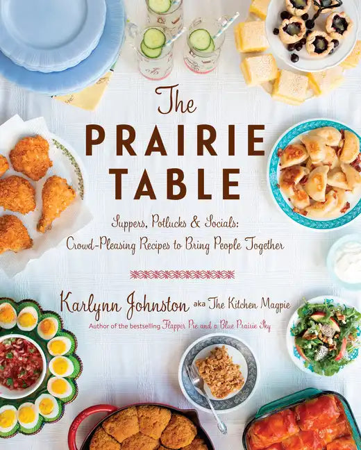 The Prairie Table: Suppers, Potlucks & Socials: Crowd-Pleasing Recipes to Bring People Together: A Cookbook - Hardcover