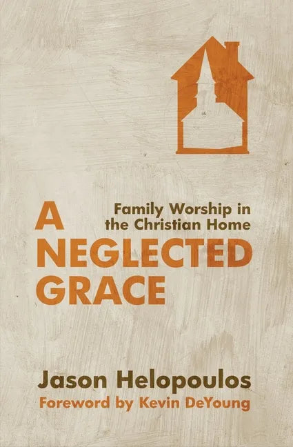 A Neglected Grace: Family Worship in the Christian Home - Paperback