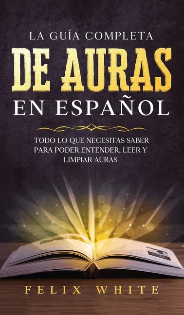 La Guía Completa de Auras en Español: Todo lo que Necesitas Saber para Poder Entender, Leer y Limpiar Auras - Hardcover