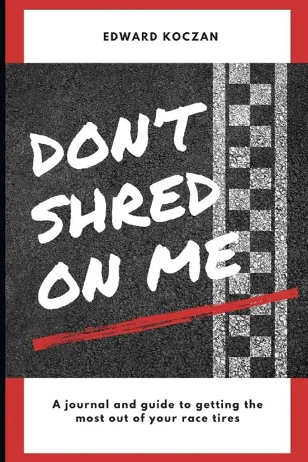 Don't Shred On Me: The practical reference guide on getting the most out of your Race Tires - Paperback
