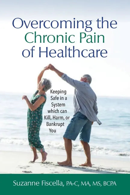 Overcoming the Chronic Pain of Healthcare: Keeping Safe in a System which can Kill, Harm, or Bankrupt You - Paperback