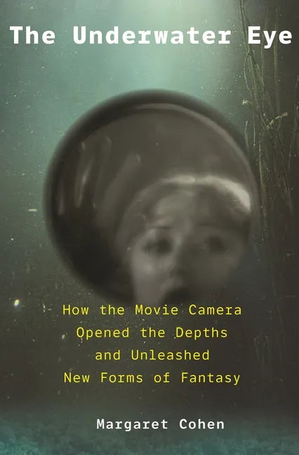 The Underwater Eye: How the Movie Camera Opened the Depths and Unleashed New Realms of Fantasy - Hardcover