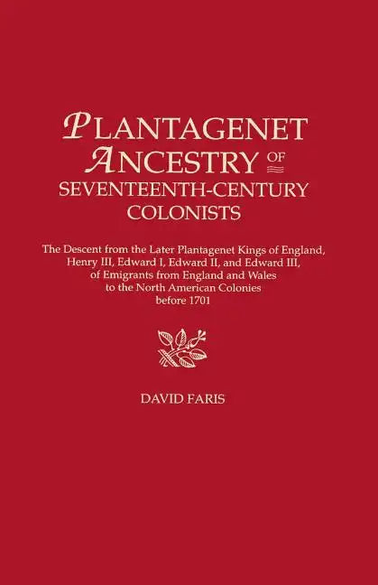 Plantagenet Ancestry of Seventeenth-Century Colonists. the Descent from the Later Plantagenet Kings of England, Henry III, Edward I, Edward II, and Ed - Paperback