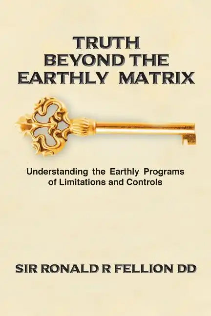 Truth Beyond the Earthly Matrix: Understanding the Earthly Programs of Limitations and Controls - Paperback