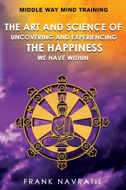 Middle Way Mind Training: The Art and Science of Uncovering and Experiencing the Happiness We have Within - Paperback