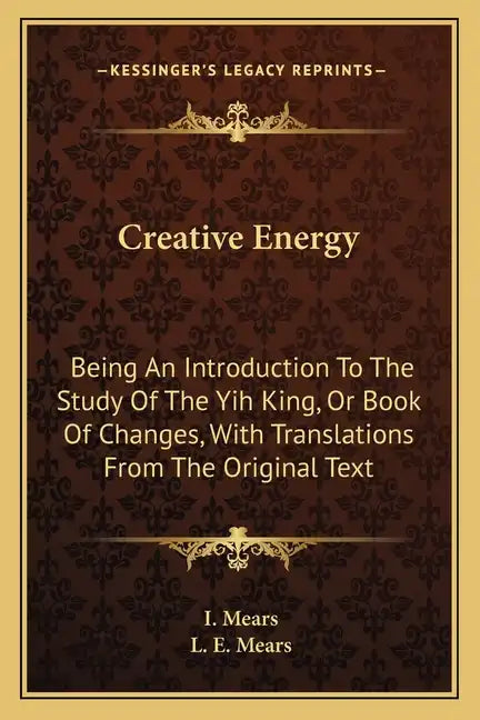 Creative Energy: Being an Introduction to the Study of the Yih King, or Book of Changes, with Translations from the Original Text - Paperback
