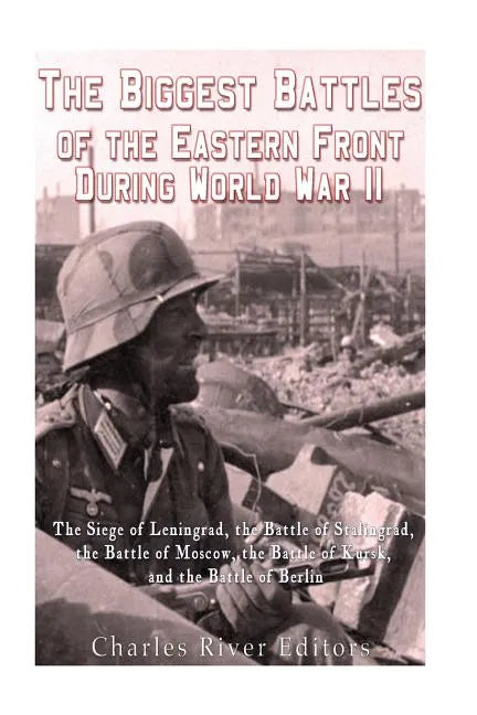 The Biggest Battles of the Eastern Front During World War II: The Siege of Leningrad, the Battle of Stalingrad, the Battle of Moscow, the Battle of Ku - Paperback