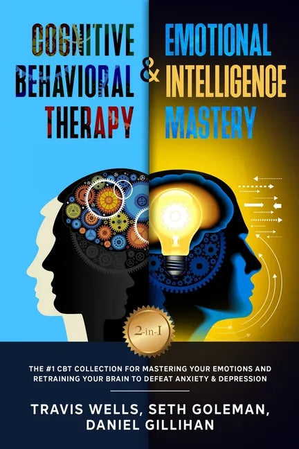 Cognitive Behavioral Therapy & Emotional Intelligence Mastery 2-in-1: The #1 CBT Collection for Mastering Your Emotions and Retraining Your Brain to D - Paperback