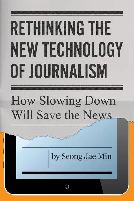Rethinking the New Technology of Journalism: How Slowing Down Will Save the News - Paperback