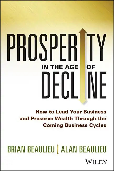 Prosperity in the Age of Decline: How to Lead Your Business and Preserve Wealth Through the Coming Business Cycles - Hardcover