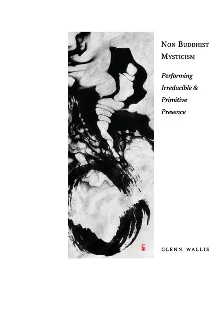 Non Buddhist Mysticism: Performing Irreducible and Primitive Presence - Paperback