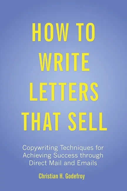 How to Write Letters that Sell: Copywriting Techniques for Achieving Success through Direct Mail and Emails - Paperback