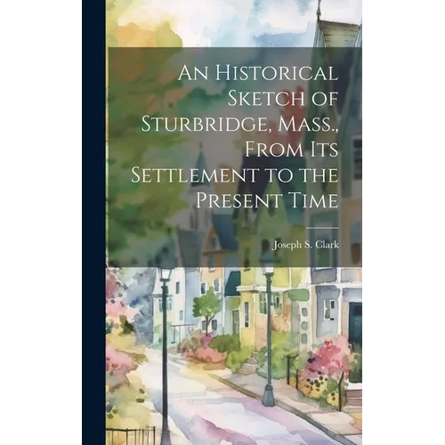 An Historical Sketch of Sturbridge, Mass., From its Settlement to the Present Time - Hardcover
