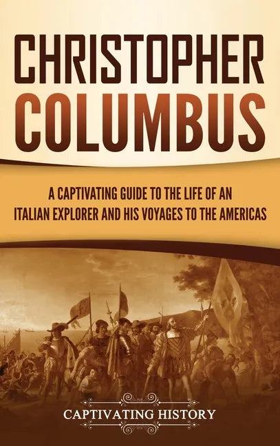 Christopher Columbus: A Captivating Guide to the Life of an Italian Explorer and His Voyages to the Americas - Hardcover