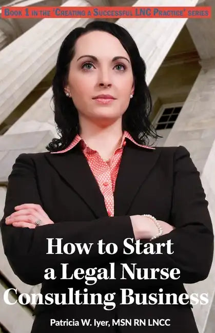 How to Start a Legal Nurse Consulting Business: Book 1 in the "Creating a Successful LNC Practice" Series - Paperback