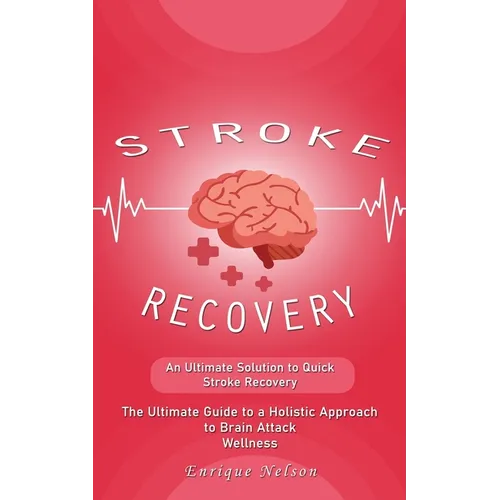 Stroke Recovery: An Ultimate Solution to Quick Stroke Recovery (The Ultimate Guide to a Holistic Approach to Brain Attack Wellness) - Paperback