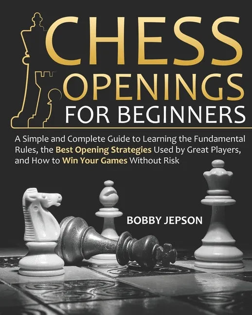 Chess Opening for Beginners: A Simple and Complete Guide to Learning the Fundamental Rules, the Best Opening Strategies Used by Great Players, and - Paperback
