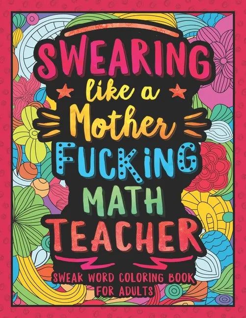 Swearing Like a Motherfucking Math Teacher: Swear Word Coloring Book for Adults with Mathematics Teaching Related Cussing - Paperback