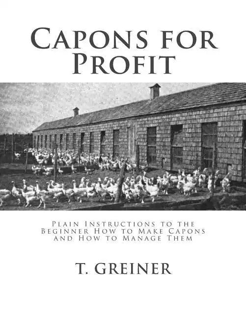 Capons for Profit: Plain Instructions to the Beginner How to Make Capons and How to Manage Them - Paperback