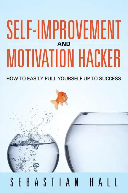 Self-Improvement and Motivation Hacker: How to Easily Pull Yourself Up to Success - Paperback