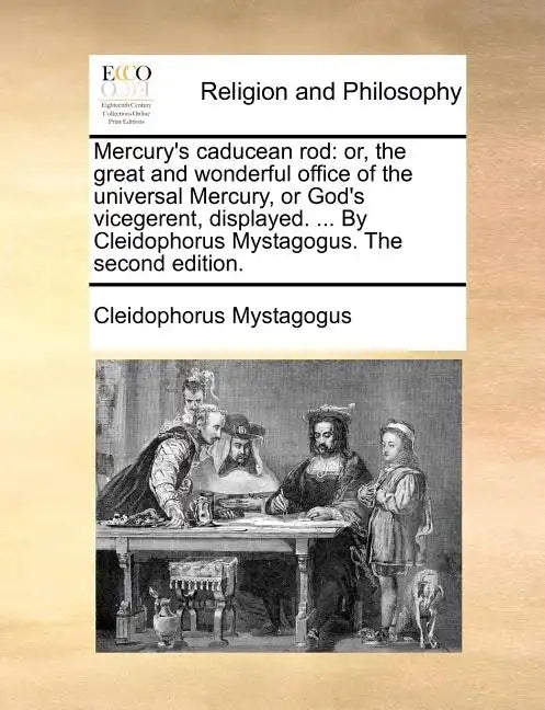 Mercury's Caducean Rod: Or, the Great and Wonderful Office of the Universal Mercury, or God's Vicegerent, Displayed. ... by Cleidophorus Mysta - Paperback