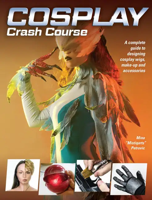 Cosplay Crash Course: A Complete Guide to Designing Cosplay Wigs, Makeup and Accessories - Paperback