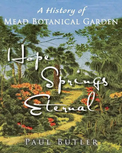 Hope Springs Eternal: A History of Mead Botanical Garden - Paperback