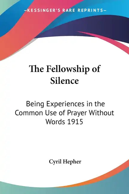 The Fellowship of Silence: Being Experiences in the Common Use of Prayer Without Words 1915 - Paperback
