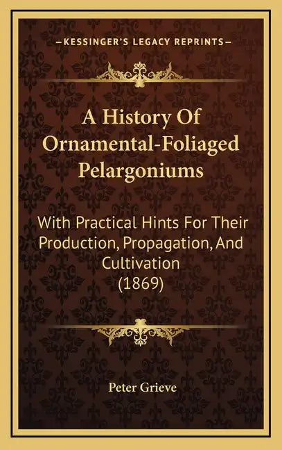 A History Of Ornamental-Foliaged Pelargoniums: With Practical Hints For Their Production, Propagation, And Cultivation (1869) - Hardcover