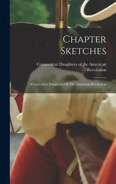 Chapter Sketches: Connecticut Daughters Of The American Revolution - Hardcover