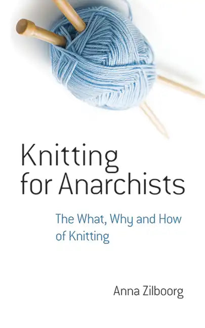 Knitting for Anarchists: The What, Why and How of Knitting - Paperback