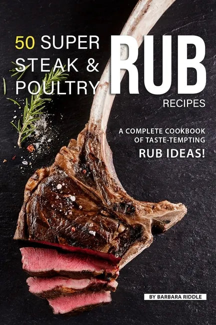 50 Super Steak & Poultry Rub Recipes: A Complete Cookbook of Taste-Tempting Rub Ideas! - Paperback